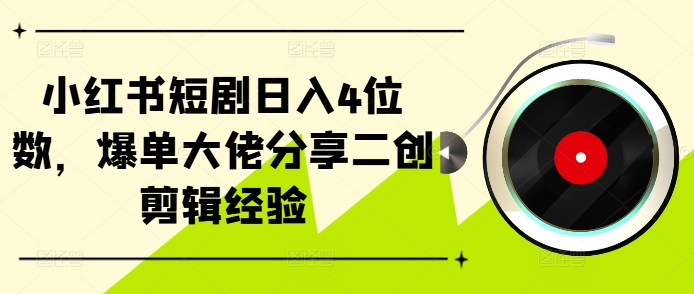 小红书短剧日入4位数，爆单大佬分享二创剪辑经验-雲鼎文化传媒