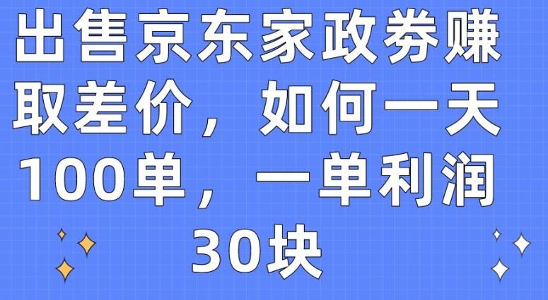 出售京东家政劵赚取差价，如何一天100单，一单利润30块【揭秘】-雲鼎文化传媒