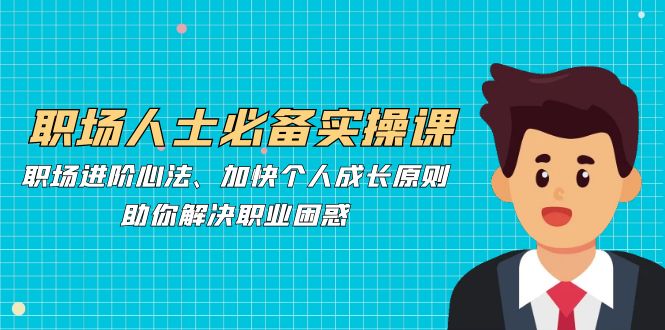 职场人士必备实操课：职场进阶心法、加快个人成长原则，助你解决职业困惑-雲鼎文化传媒