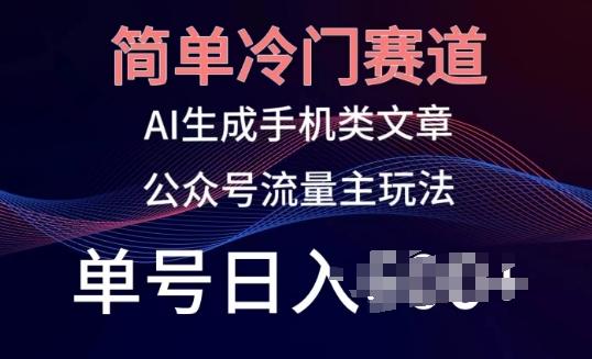 简单冷门赛道，AI生成手机类文章，公众号流量主玩法，单号日入100+【揭秘】-雲鼎文化传媒