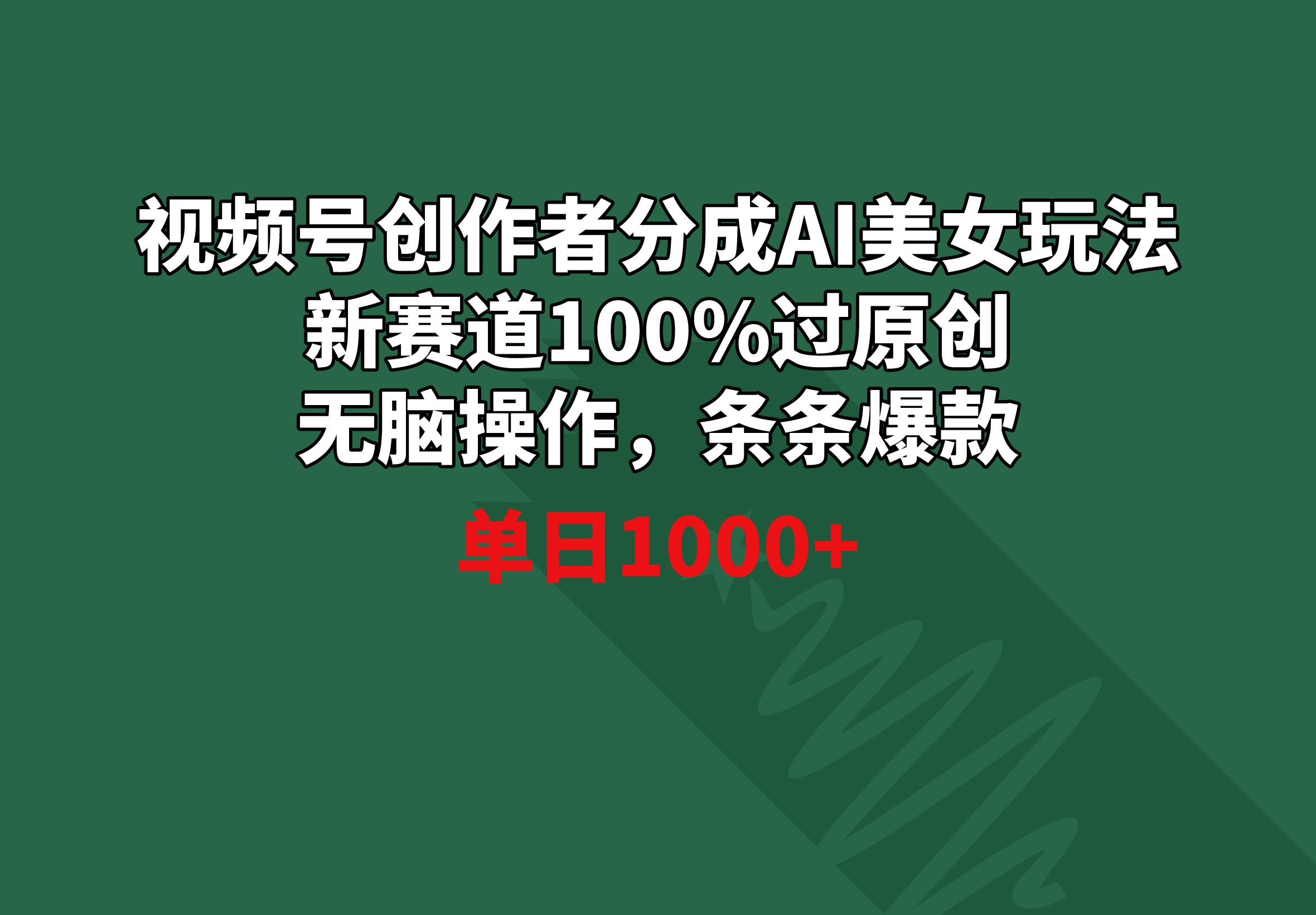 视频号创作者分成AI美女玩法 新赛道100%过原创无脑操作 条条爆款 单日1000+-雲鼎文化传媒