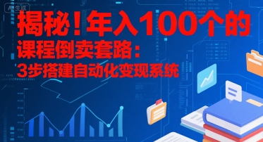 揭秘！年入100个的课程倒卖套路：3 步搭建自动化变现系统-雲鼎文化传媒