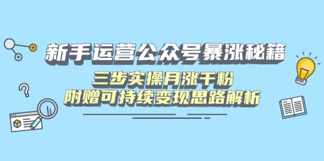 新手运营公众号暴涨秘籍，三步实操月涨千粉，附赠可持续变现思路解析-雲鼎文化传媒