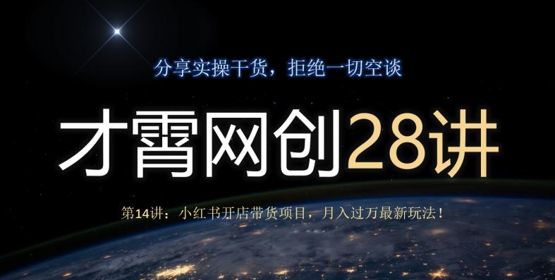 才霄网创28讲第14讲：小红书开店带货项目，月入过万最新玩法！-雲鼎文化传媒