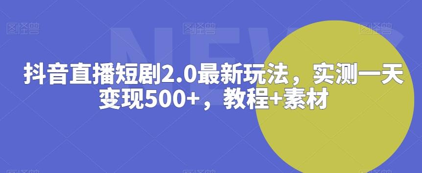 抖音直播短剧2.0最新玩法，实测一天变现500+，教程+素材【揭秘】-雲鼎文化传媒
