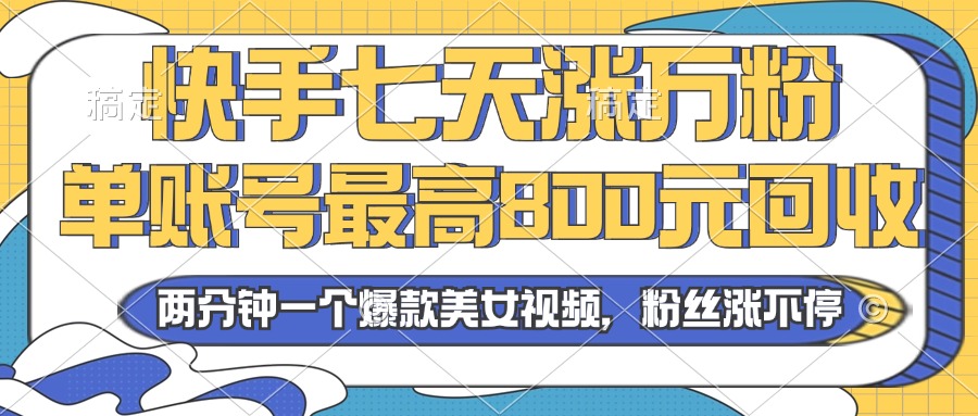 2024年快手七天涨万粉，但账号最高800元回收。两分钟一个爆款美女视频-雲鼎文化传媒