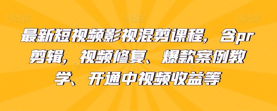 最新短视频影视混剪课程，含pr剪辑，视频修复、爆款案例教学、开通中视频收益等-雲鼎文化传媒