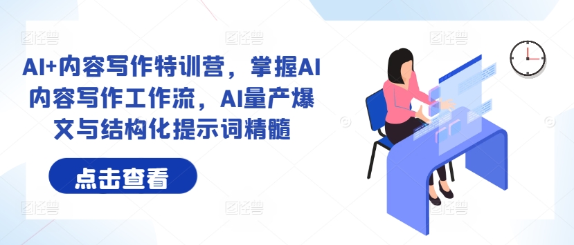 AI+内容写作特训营，掌握AI内容写作工作流，AI量产爆文与结构化提示词精髓-雲鼎文化传媒
