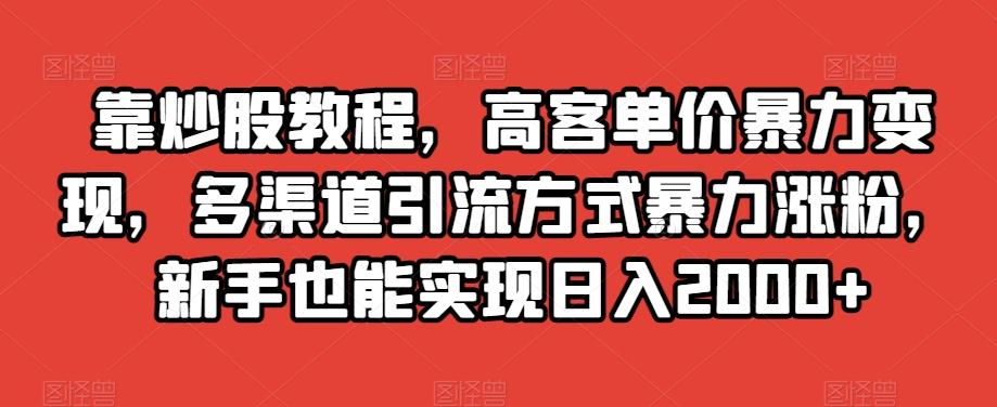 靠炒股教程，高客单价暴力变现，多渠道引流方式暴力涨粉，新手也能实现日入2000+【揭秘】-雲鼎文化传媒