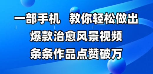 一部手机，教你轻松做出爆款治愈风景视频，条条作品点赞破W-雲鼎文化传媒