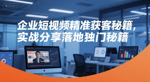 企业短视频精准获客秘籍，实战分享落地独门秘籍-雲鼎文化传媒