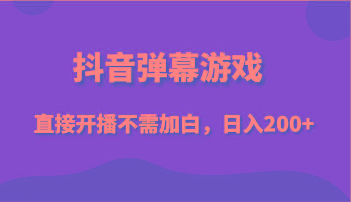 抖音弹幕游戏，直接开播不需要加白操作，小白日入200+-雲鼎文化传媒