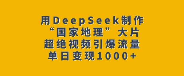 用DeepSeek制作“国家地理”大片，超绝视频引爆流量，单日变现多张-雲鼎文化传媒