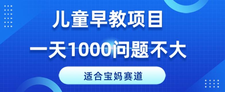 适合宝妈的赛道，儿童早教项目，一单29-49，一天1000问题不大！-雲鼎文化传媒