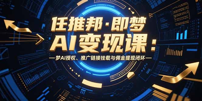 任推邦·即梦AI变现课：梦AI授权、推广链接挂载与佣金提现闭环-雲鼎文化传媒