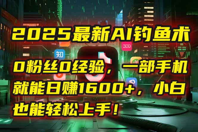 2025最新AI钓鱼术：0粉丝0经验，一部手机就能开启自动赚钱模式！-雲鼎文化传媒