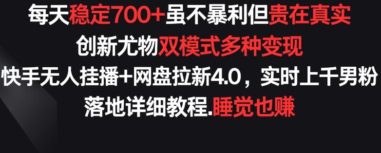 每天稳定700+，收益不高但贵在真实，创新尤物双模式多渠种变现，快手无人挂播+网盘拉新4.0【揭秘】-雲鼎文化传媒