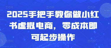 2025手把手教你做小红书虚拟电商，零成本即可起步操作-雲鼎文化传媒