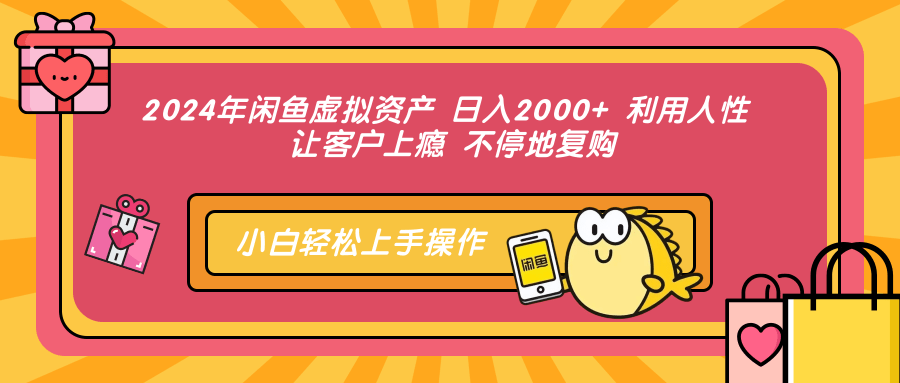 2024年闲鱼虚拟资产 日入2000+ 利用人性 让客户上瘾 不停地复购-雲鼎文化传媒