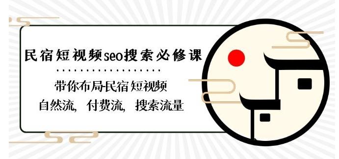民宿-短视频seo搜索必修课：带你布局-民宿短视频自然流，付费流，搜索流量-雲鼎文化传媒