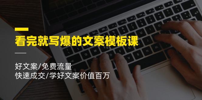 看完就 写爆的文案模板课，好文案/免费流量/快速成交/学好文案价值百万-雲鼎文化传媒