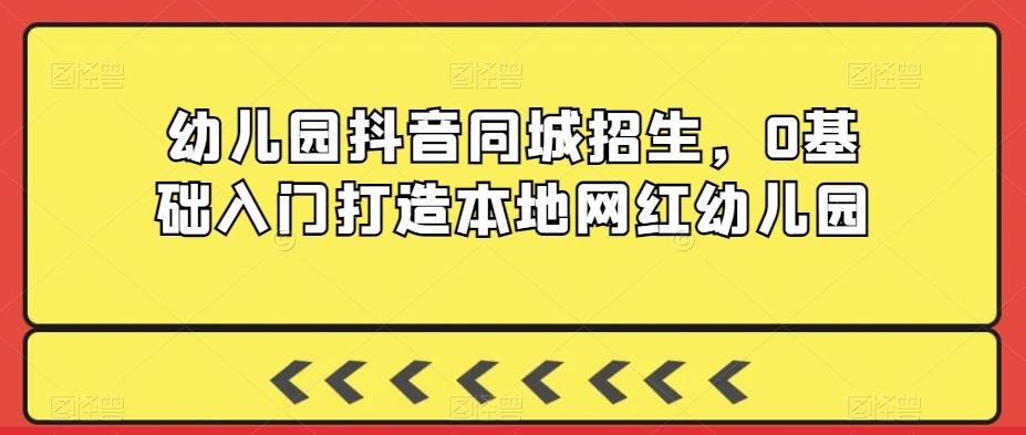 幼儿园抖音同城招生，0基础入门打造本地网红幼儿园-雲鼎文化传媒