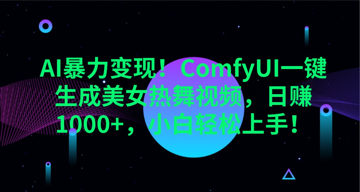 AI暴力变现！ComfyUI一键生成美女热舞视频，日赚1000+，小白轻松上手！-雲鼎文化传媒