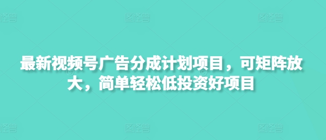 最新视频号广告分成计划项目，可矩阵放大，简单轻松低投资好项目-雲鼎文化传媒