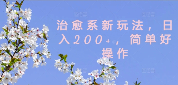治愈系新玩法，日入200+，简单好操作【揭秘】-雲鼎文化传媒