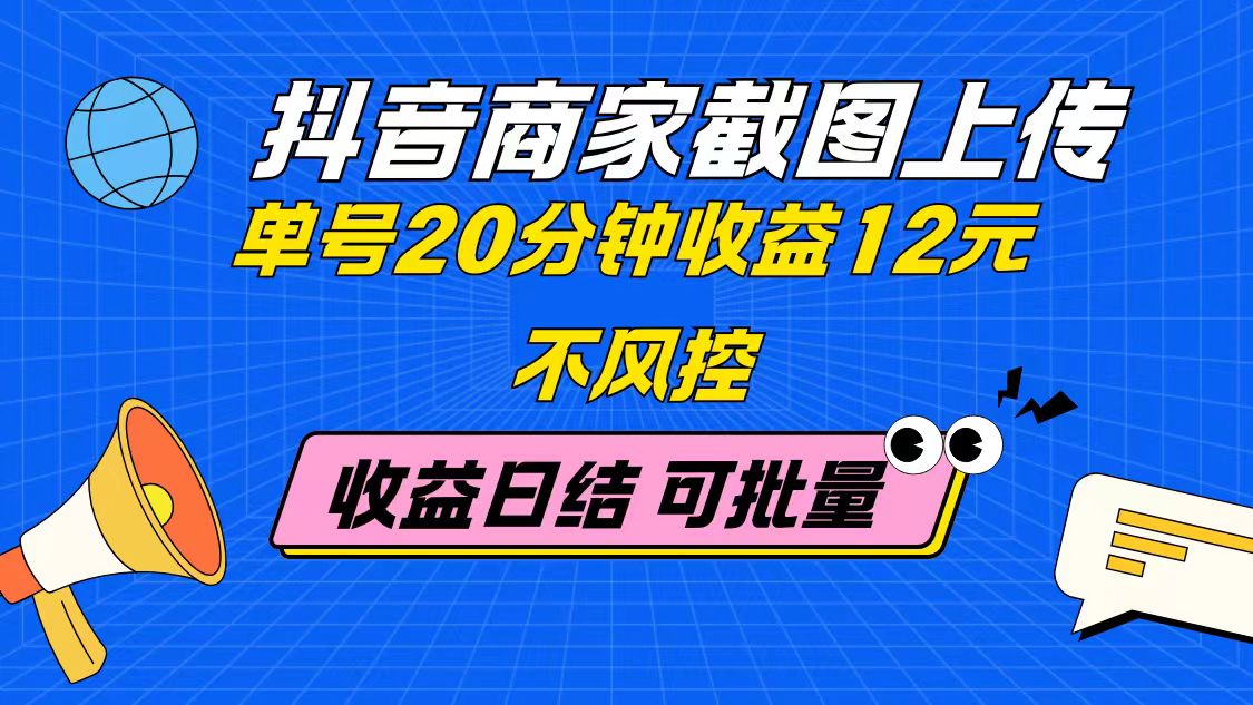 抖音商家截图上传 单号20分钟收益12元 不风控 批量无限做 收益日结-雲鼎文化传媒