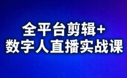 视频号、快手、抖音全平台剪辑+数字人直播实战课(更新7月)​-雲鼎文化传媒