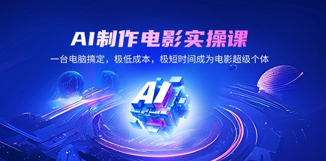 AI制作电影实操课，一台电脑搞定，极低成本，极短时间成为电影超级个体-雲鼎文化传媒