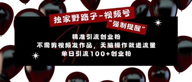 独家野路子利用视频号“强制提醒”，不需剪视频发作品，无脑操作就进流量，单日引流100+创业粉-雲鼎文化传媒
