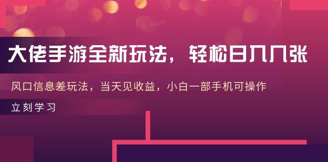 大佬手游全新玩法，轻松日入几张，风口信息差玩法，当天见收益，小白一…-雲鼎文化传媒