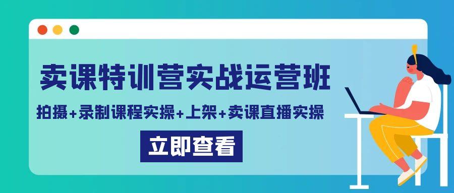 卖课特训营实战运营班：拍摄+录制课程实操+上架课程+卖课直播实操-雲鼎文化传媒
