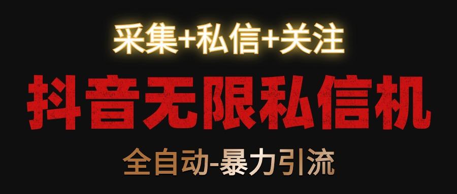 抖音无限私信机！采集+私信+关注，全自动暴力引流！-雲鼎文化传媒
