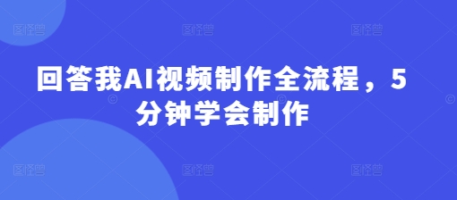 回答我AI视频制作全流程，5分钟学会制作-雲鼎文化传媒