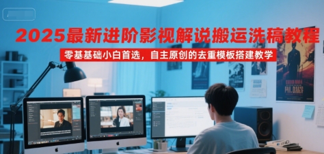 2025最新进阶影视解说搬运洗稿教程，零基础小白首选，自主原创的去重模板搭建教学-雲鼎文化传媒