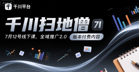 千川扫地僧7月12号线下课，千川投放，全域推广2.0版本付费内容-雲鼎文化传媒