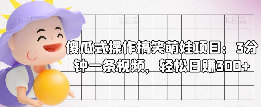 傻瓜式操作搞笑萌娃项目：3分钟一条视频，轻松日赚300+-雲鼎文化传媒