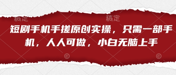 短剧手机手搓原创实操，只需一部手机，人人可做，小白无脑上手-雲鼎文化传媒