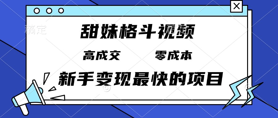 甜妹格斗视频，高成交零成本，，谁发谁火，新手变现最快的项目，日入3000+-雲鼎文化传媒