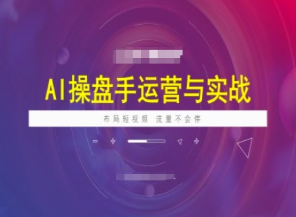 AI操盘手运营实战课程，布局短祝频，流量不会停-雲鼎文化传媒