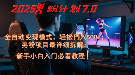 2025男粉计划7.0，全自动变现模式，轻松日入5张+，新手小白必看课程-雲鼎文化传媒