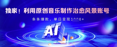独家！利用原创音乐制作治愈风景账号，条条爆款，单日变现多张-雲鼎文化传媒