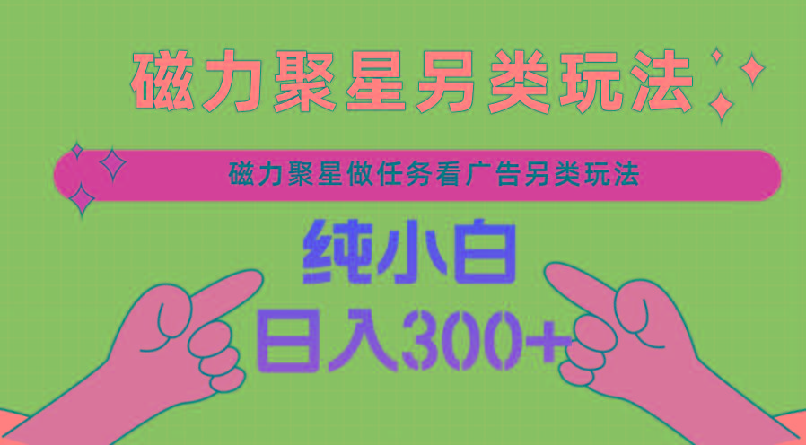 磁力聚星做任务看广告撸马扁，不靠流量另类玩法日入300+-雲鼎文化传媒