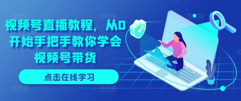 视频号直播教程，从0开始手把手教你学会视频号带货-雲鼎文化传媒