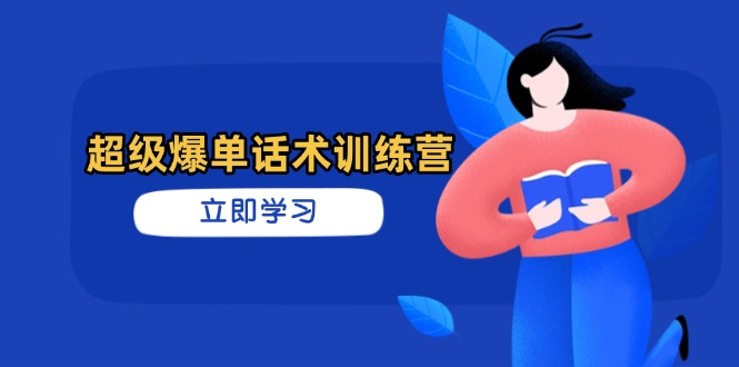 超级爆单话术训练营，掌握高效销售技巧，轻松实现订单爆发-雲鼎文化传媒