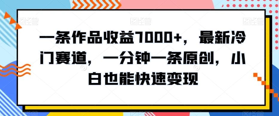 一条作品收益7000+，最新冷门赛道，一分钟一条原创，小白也能快速变现-雲鼎文化传媒