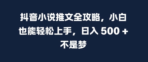抖音小说推文全攻略，小白也能轻松上手，日入 5张+ 不是梦【揭秘】-雲鼎文化传媒